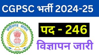 CGPSC ने जारी की 246 पदों पर भर्ती, 7 डिप्टी कलेक्टर, 21 डीएसपी के पद